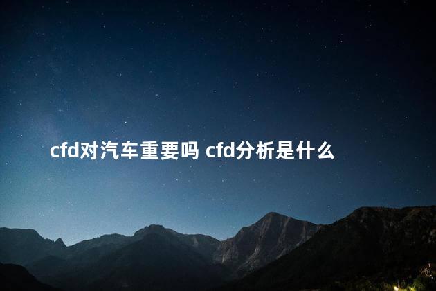 cfd对汽车重要吗 cfd分析是什么意思